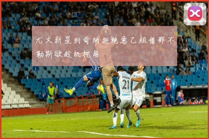 尤文新星利奇纳拒绝意乙租借那不勒斯欲趁机挖角